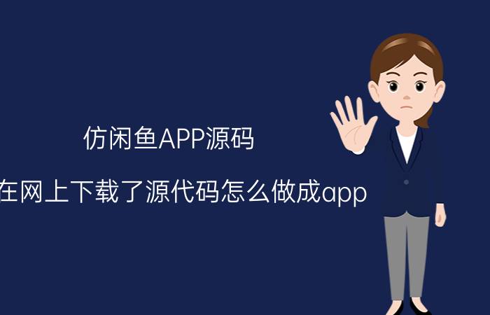 仿闲鱼APP源码 我在网上下载了源代码怎么做成app？